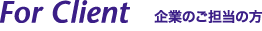 For Client　企業のご担当の方
