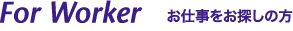 For Worker　お仕事をお探しの方